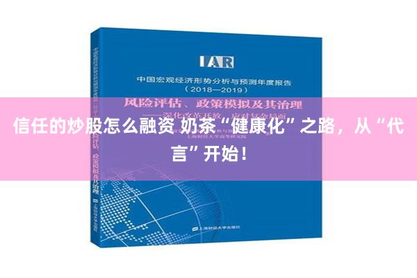 信任的炒股怎么融资 奶茶“健康化”之路，从“代言”开始！