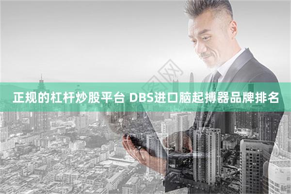 正规的杠杆炒股平台 DBS进口脑起搏器品牌排名