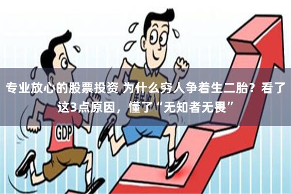 专业放心的股票投资 为什么穷人争着生二胎？看了这3点原因，懂了“无知者无畏”