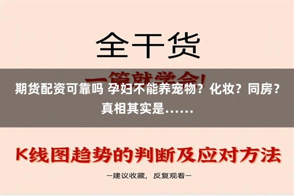 期货配资可靠吗 孕妇不能养宠物？化妆？同房？真相其实是……