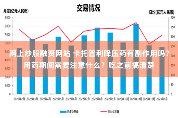 网上炒股融资网站 卡托普利降压药有副作用吗？用药期间需要注意什么？吃之前搞清楚