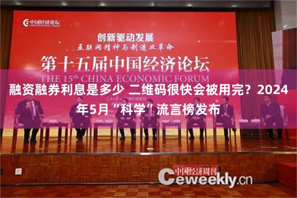 融资融券利息是多少 二维码很快会被用完？2024年5月“科学”流言榜发布