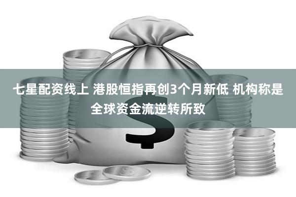 七星配资线上 港股恒指再创3个月新低 机构称是全球资金流逆转所致