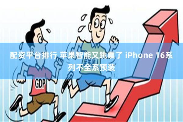 配资平台排行 苹果智能又跳票了 iPhone 16系列不全系预装