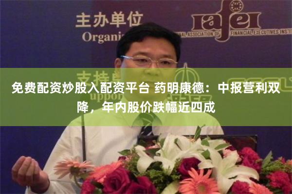 免费配资炒股入配资平台 药明康德：中报营利双降，年内股价跌幅近四成