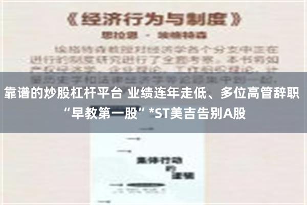 靠谱的炒股杠杆平台 业绩连年走低、多位高管辞职 “早教第一股”*ST美吉告别A股