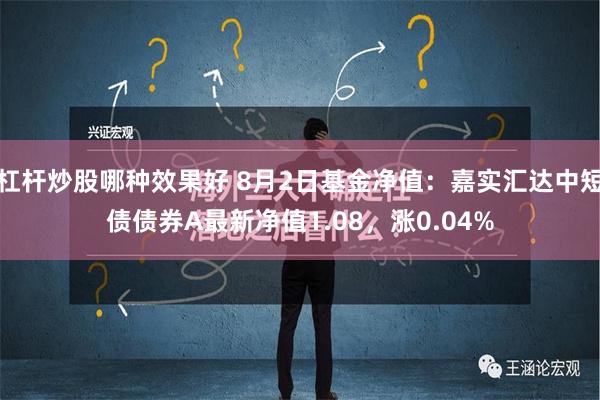 杠杆炒股哪种效果好 8月2日基金净值：嘉实汇达中短债债券A最新净值1.08，涨0.04%