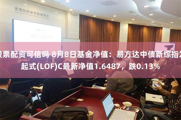 股票配资可信吗 8月8日基金净值：易方达中债新综指发起式(LOF)C最新净值1.6487，跌0.13%