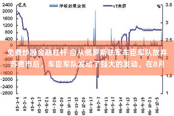 免费炒股金融杠杆 自从俄罗斯联军车臣军队放弃苏贾市后，车臣军队发动了强大的发动，在8月