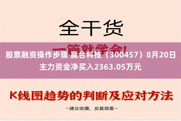 股票融资操作步骤 赢合科技（300457）8月20日主力资金净买入2363.05万元