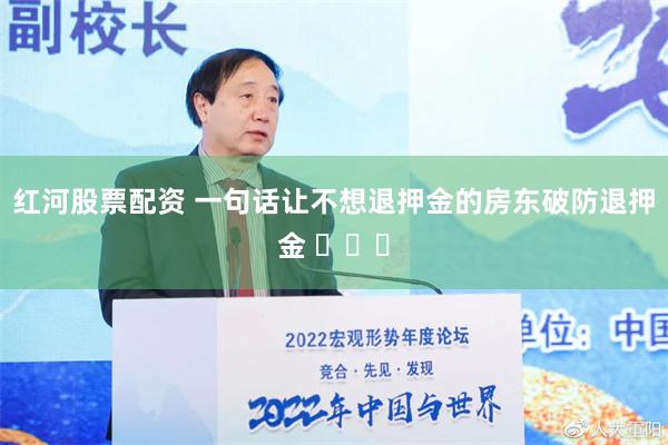 红河股票配资 一句话让不想退押金的房东破防退押金 ​​​