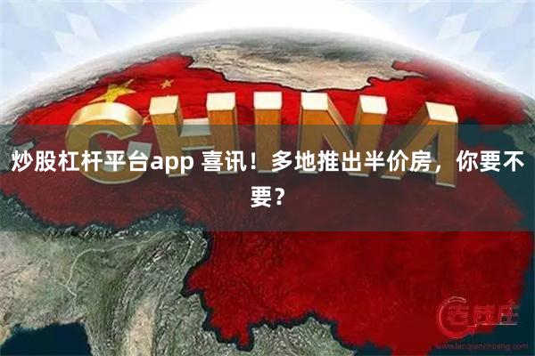 炒股杠杆平台app 喜讯！多地推出半价房，你要不要？