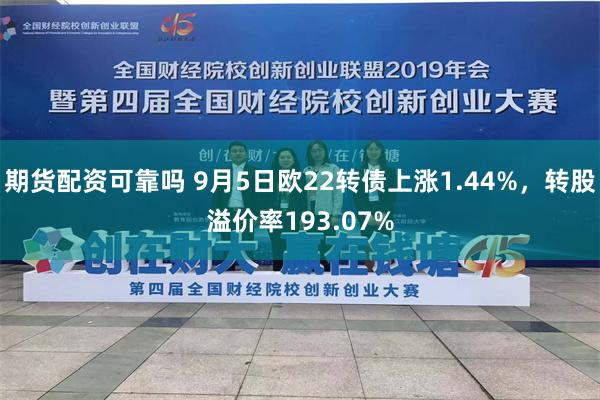 期货配资可靠吗 9月5日欧22转债上涨1.44%，转股溢价率193.07%