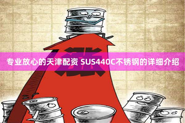 专业放心的天津配资 SUS440C不锈钢的详细介绍