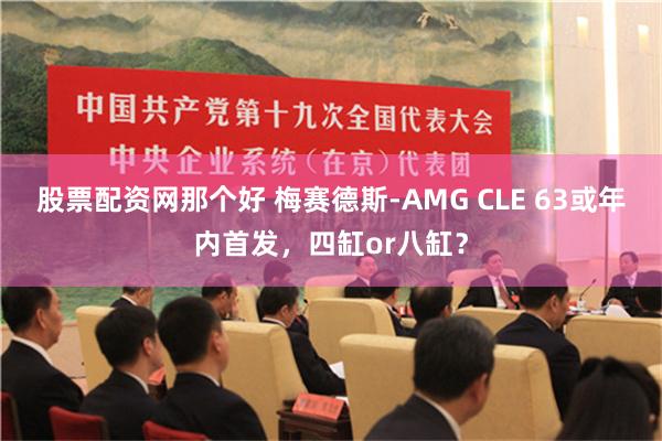 股票配资网那个好 梅赛德斯-AMG CLE 63或年内首发，四缸or八缸？