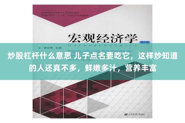 炒股杠杆什么意思 儿子点名要吃它，这样炒知道的人还真不多，鲜嫩多汁，营养丰富