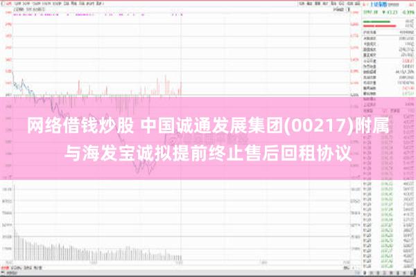 网络借钱炒股 中国诚通发展集团(00217)附属与海发宝诚拟提前终止售后回租协议
