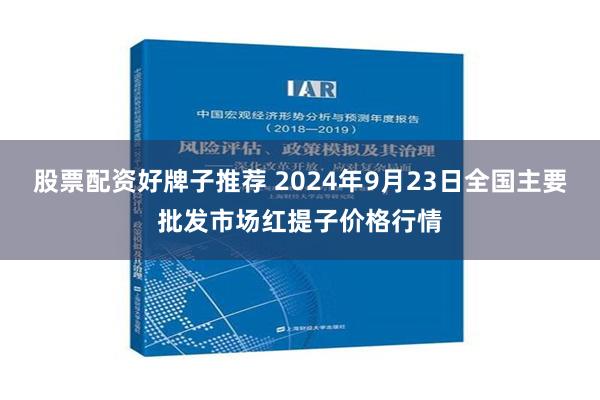 股票配资好牌子推荐 2024年9月23日全国主要批发市场红提子价格行情