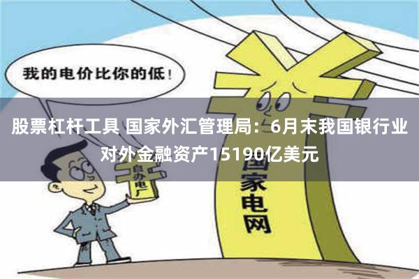 股票杠杆工具 国家外汇管理局：6月末我国银行业对外金融资产15190亿美元