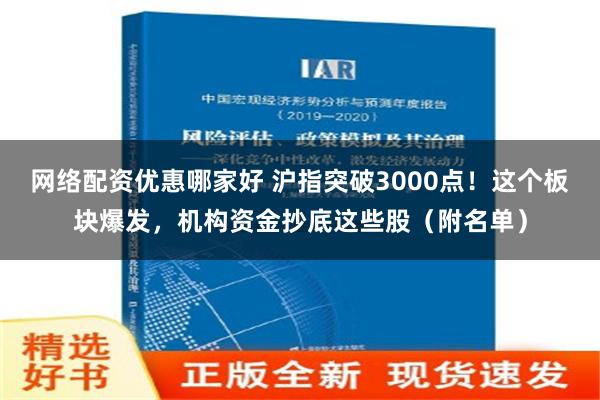 网络配资优惠哪家好 沪指突破3000点！这个板块爆发，机构资金抄底这些股（附名单）