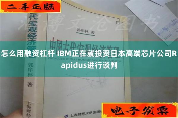 怎么用融资杠杆 IBM正在就投资日本高端芯片公司Rapidus进行谈判