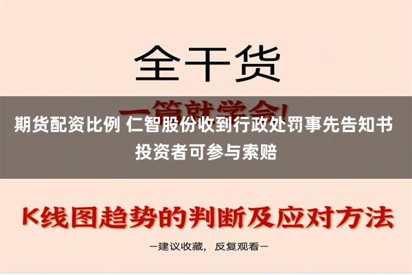 期货配资比例 仁智股份收到行政处罚事先告知书 投资者可参与索赔