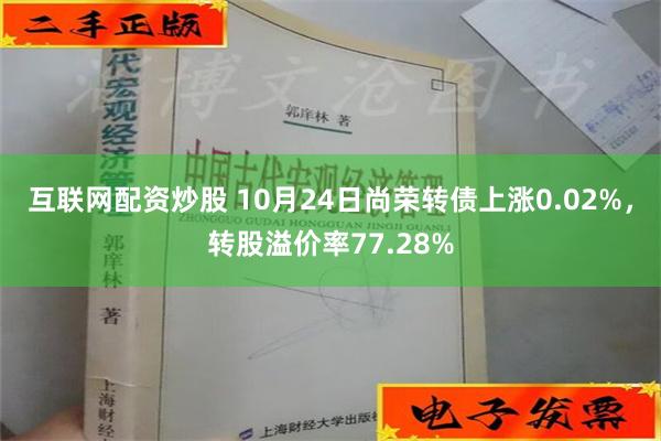 互联网配资炒股 10月24日尚荣转债上涨0.02%，转股溢价率77.28%