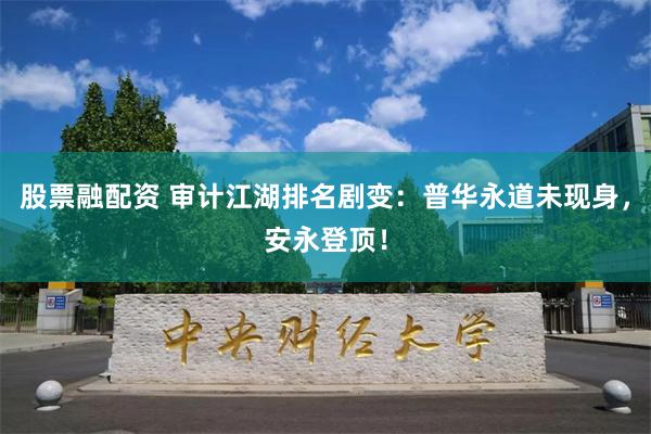 股票融配资 审计江湖排名剧变：普华永道未现身，安永登顶！