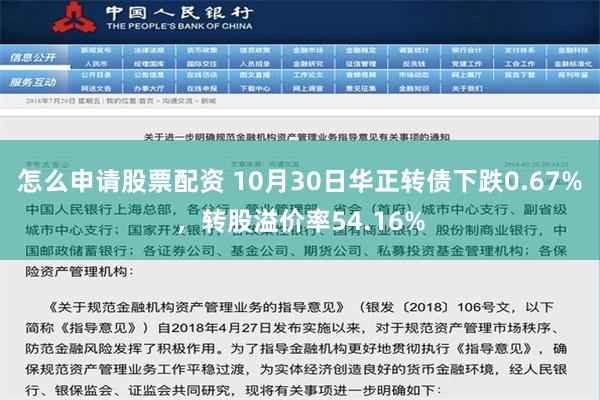 怎么申请股票配资 10月30日华正转债下跌0.67%，转股溢价率54.16%