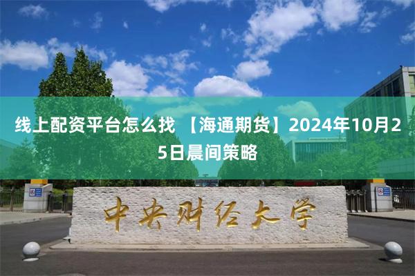 线上配资平台怎么找 【海通期货】2024年10月25日晨间策略