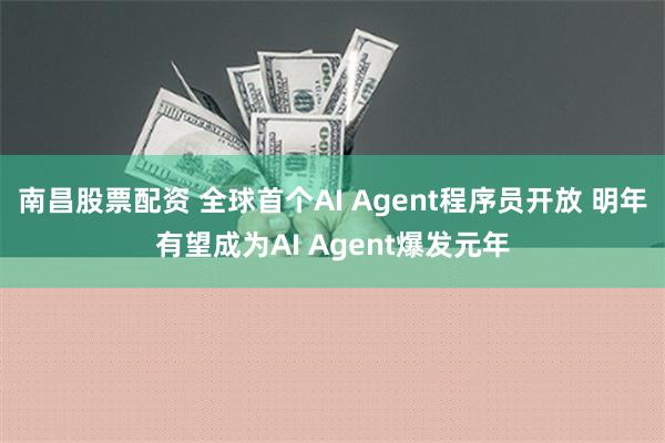 南昌股票配资 全球首个AI Agent程序员开放 明年有望成为AI Agent爆发元年