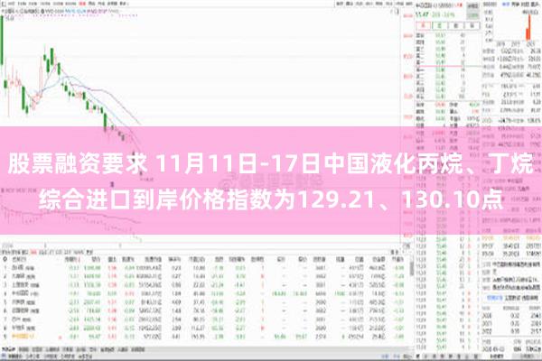 股票融资要求 11月11日-17日中国液化丙烷、丁烷综合进口到岸价格指数为129.21、130.10点