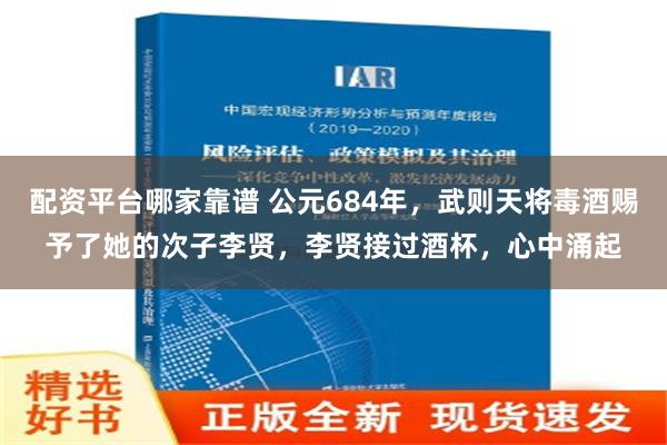 配资平台哪家靠谱 公元684年，武则天将毒酒赐予了她的次子李贤，李贤接过酒杯，心中涌起