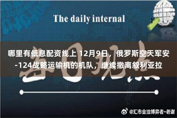 哪里有低息配资线上 12月9日，俄罗斯空天军安-124战略运输机的机队，继续撤离叙利亚拉