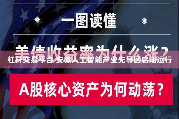 杠杆交易平台 安徽人工智能产业先导区启动运行