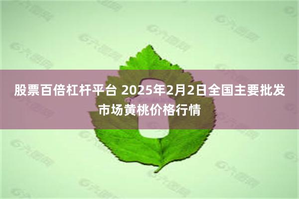 股票百倍杠杆平台 2025年2月2日全国主要批发市场黄桃价格行情