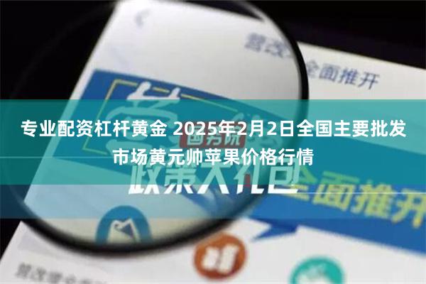 专业配资杠杆黄金 2025年2月2日全国主要批发市场黄元帅苹果价格行情