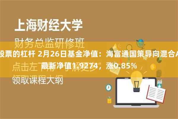 股票的杠杆 2月26日基金净值：海富通国策导向混合A最新净值1.9274，涨0.85%