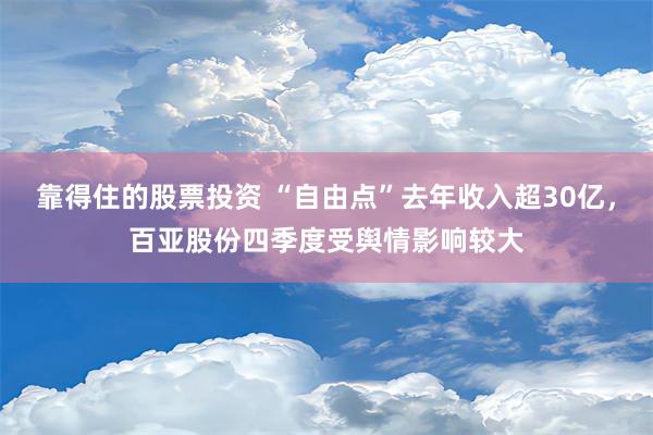 靠得住的股票投资 “自由点”去年收入超30亿，百亚股份四季度受舆情影响较大